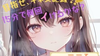 RJ01259148 img main 320x180 - 【目指せ、ギネス記録!?】15分で何回イけるかな?【一こころ】