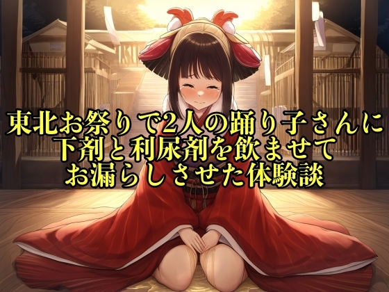 RJ01266279 img main - 【リアル実話】東北お祭りで2人の踊り子さんに下剤と利尿剤を飲ませてお漏らしさせた体験談【失禁/脱糞】