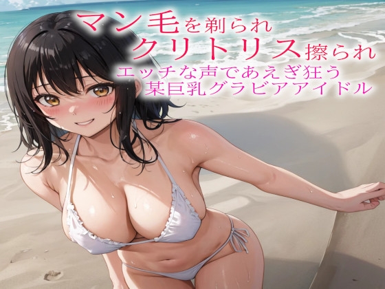 RJ01267022 img main - マン毛を剃られクリトリス擦られてエッチな声であえぎ狂う某巨乳グラビアアイドル
