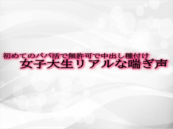 RJ01292947 img main - 初めてのパパ活で無許可で中出し種付けされてしまう女子大生リアルな喘ぎ声