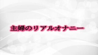 RJ01300384 img main 320x180 - 主婦のリアルオナニー