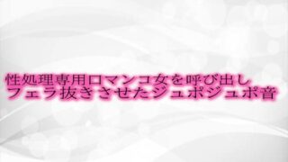 RJ01303412 img main 320x180 - 性処理専用口マンコ女を呼び出しフェラ抜きさせたジュポジュポ音