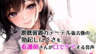 RJ01395678 img main 320x180 - 膀胱留置カテーテル抜去後の勃起しにくさを、看護師さんが口でケアする音声