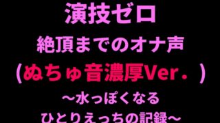 RJ01414360 img main 320x180 - 演技ゼロ、絶頂までのオナ声(ぬちゅ音濃厚Ver.)～水っぽくなるひとりえっちの記録～