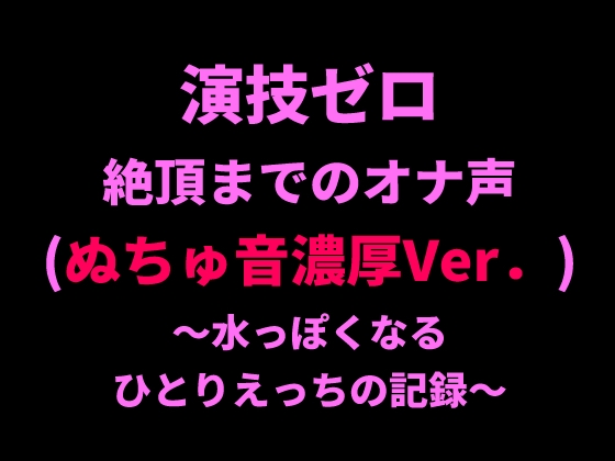 RJ01414360 img main - 演技ゼロ、絶頂までのオナ声(ぬちゅ音濃厚Ver.)～水っぽくなるひとりえっちの記録～