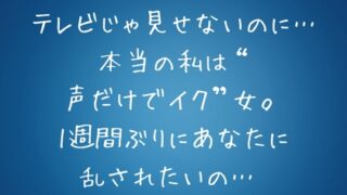 RJ01427984 img main 320x180 - 『テレビじゃ見せないのに…本当の私は“声だけでイク”女。1週間ぶりにあなたに乱されたいの…♡』